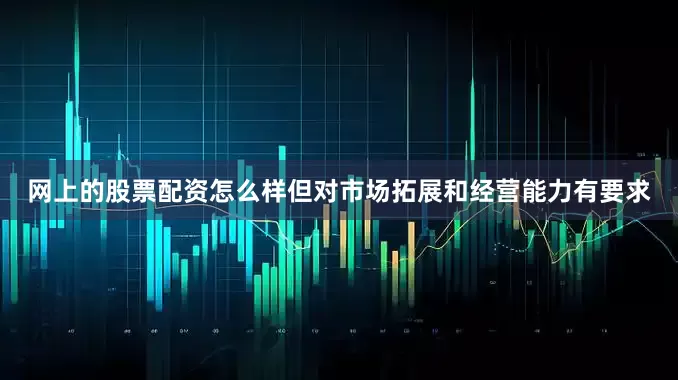网上的股票配资怎么样但对市场拓展和经营能力有要求