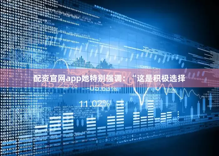 配资官网app她特别强调：“这是积极选择