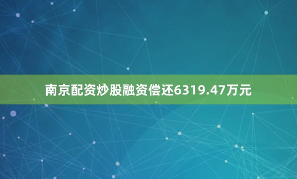 南京配资炒股融资偿还6319.47万元