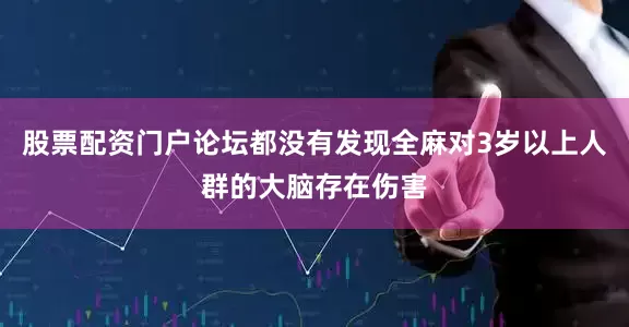 股票配资门户论坛都没有发现全麻对3岁以上人群的大脑存在伤害