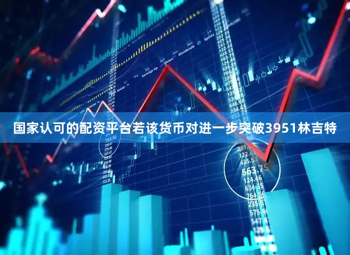 国家认可的配资平台若该货币对进一步突破3951林吉特
