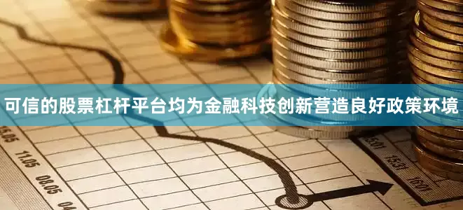可信的股票杠杆平台均为金融科技创新营造良好政策环境
