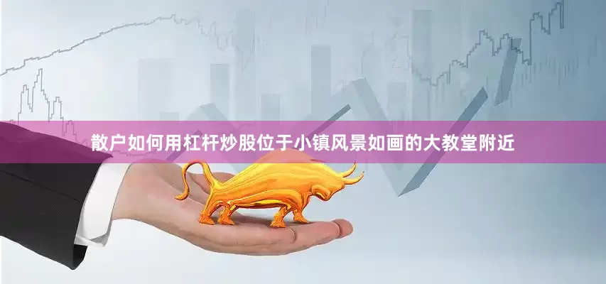散户如何用杠杆炒股位于小镇风景如画的大教堂附近