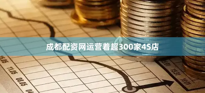 成都配资网运营着超300家4S店