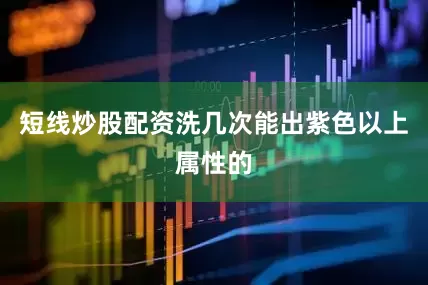 短线炒股配资洗几次能出紫色以上属性的