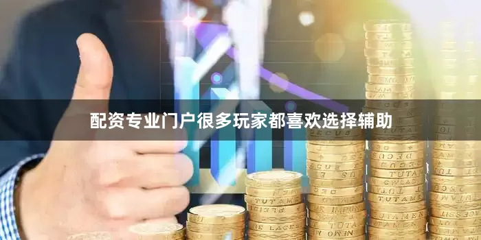 配资专业门户很多玩家都喜欢选择辅助