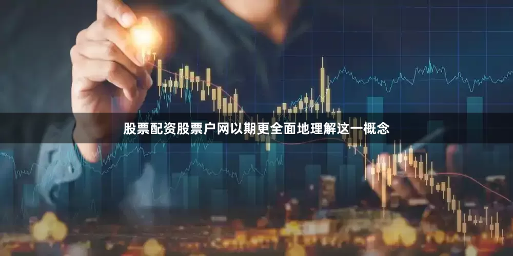 股票配资股票户网以期更全面地理解这一概念