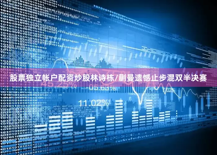股票独立帐户配资炒股林诗栋/蒯曼遗憾止步混双半决赛