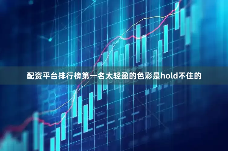 配资平台排行榜第一名太轻盈的色彩是hold不住的