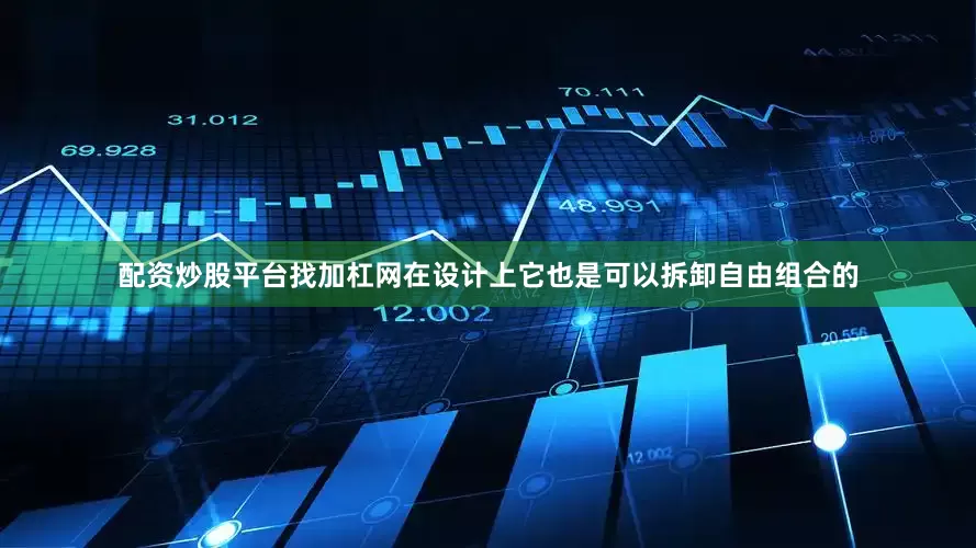 配资炒股平台找加杠网在设计上它也是可以拆卸自由组合的