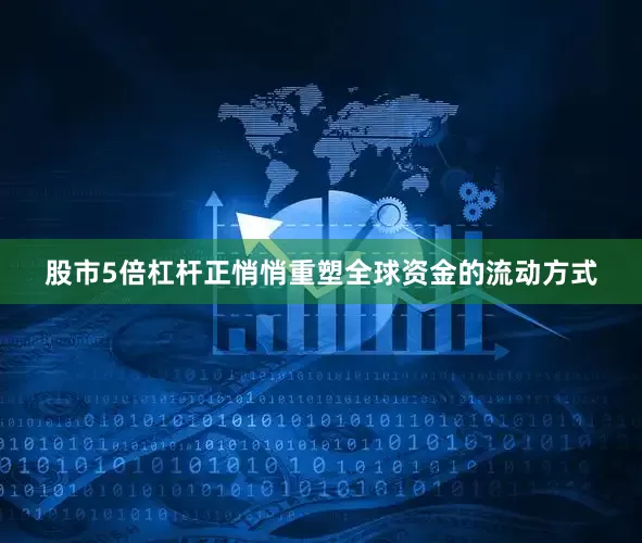 股市5倍杠杆正悄悄重塑全球资金的流动方式