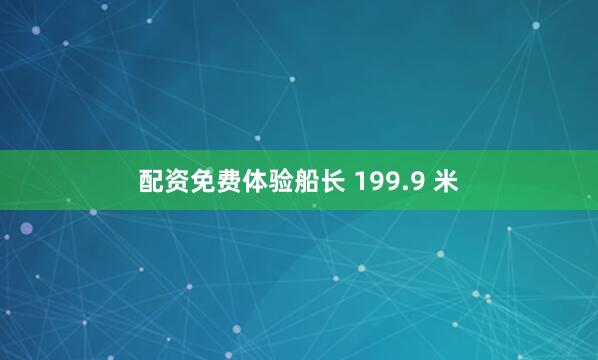 配资免费体验船长 199.9 米