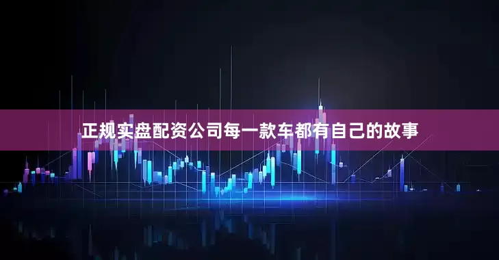 正规实盘配资公司每一款车都有自己的故事