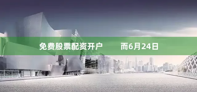 免费股票配资开户        而6月24日