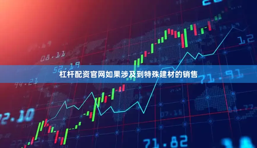 杠杆配资官网如果涉及到特殊建材的销售