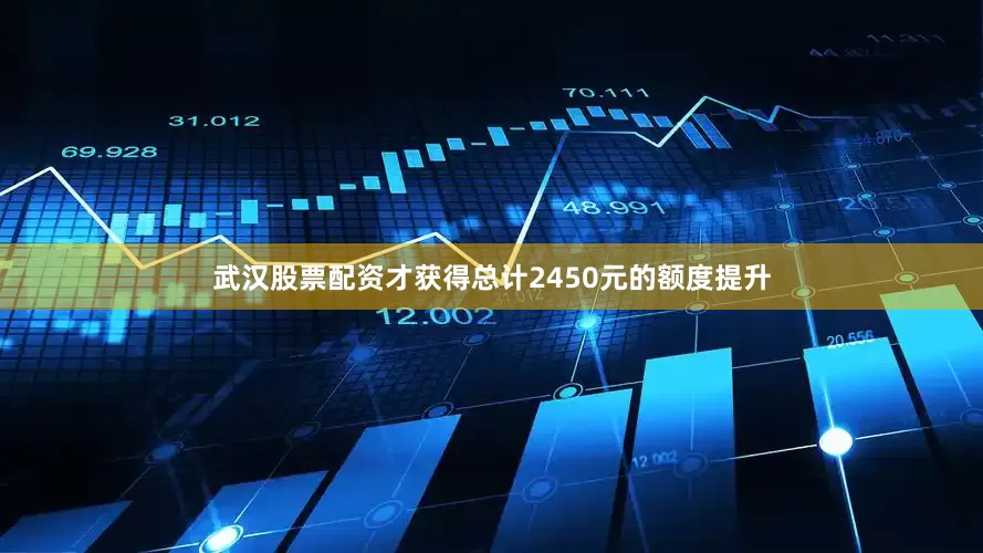 武汉股票配资才获得总计2450元的额度提升
