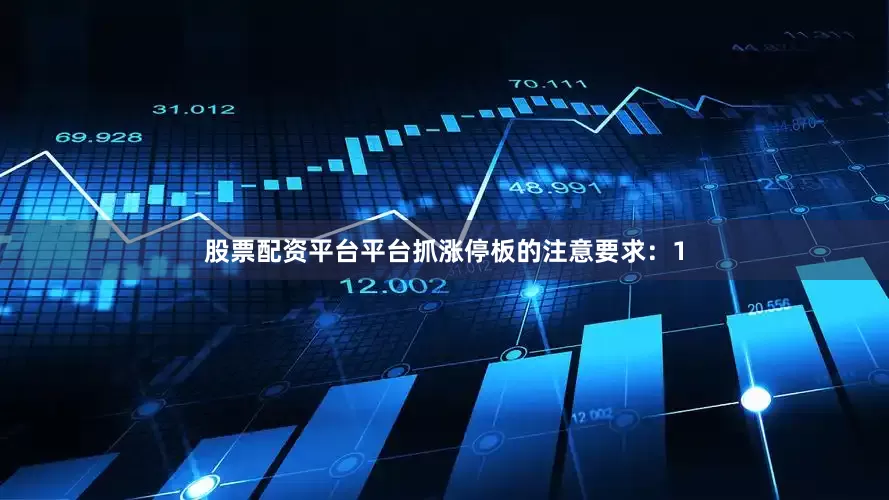 股票配资平台平台抓涨停板的注意要求：1