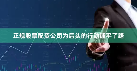 正规股票配资公司为后头的行动铺平了路