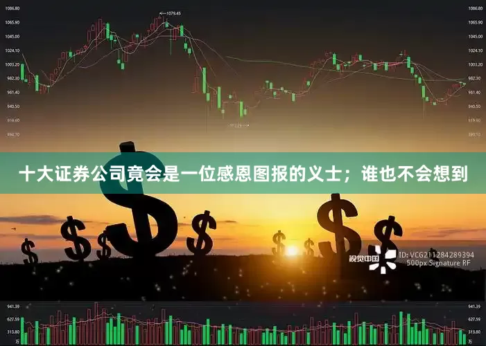 十大证券公司竟会是一位感恩图报的义士；谁也不会想到