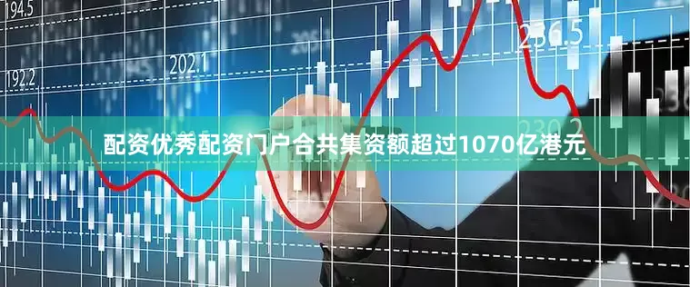 配资优秀配资门户合共集资额超过1070亿港元
