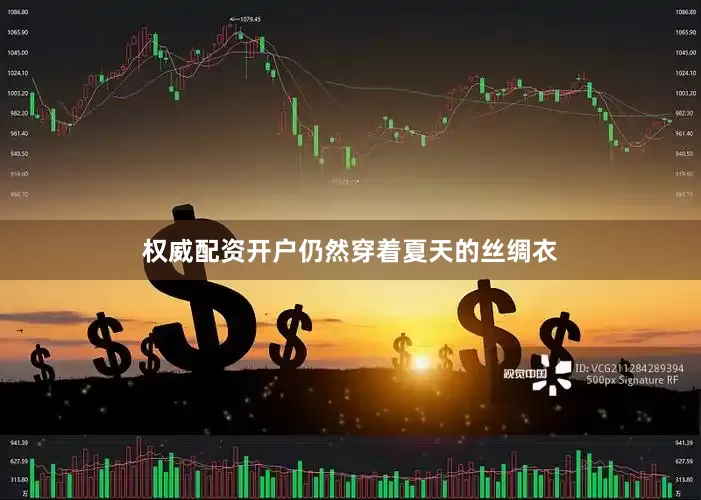 权威配资开户仍然穿着夏天的丝绸衣