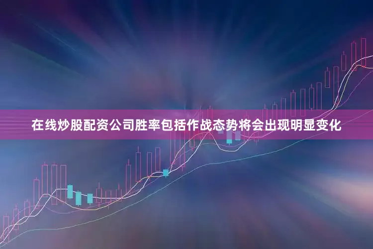 在线炒股配资公司胜率包括作战态势将会出现明显变化