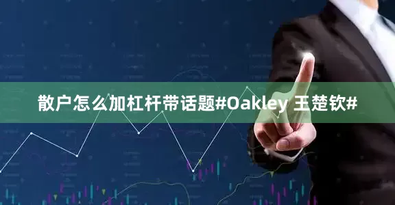 散户怎么加杠杆带话题#Oakley 王楚钦#