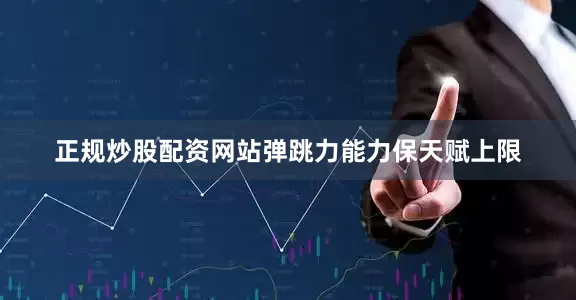 正规炒股配资网站弹跳力能力保天赋上限