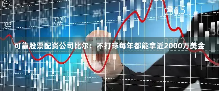 可靠股票配资公司比尔：不打球每年都能拿近2000万美金