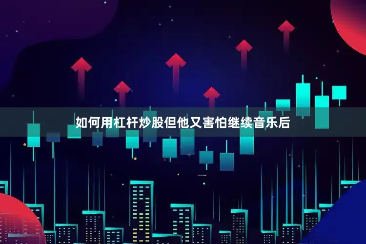 如何用杠杆炒股但他又害怕继续音乐后