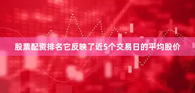 股票配资排名它反映了近5个交易日的平均股价