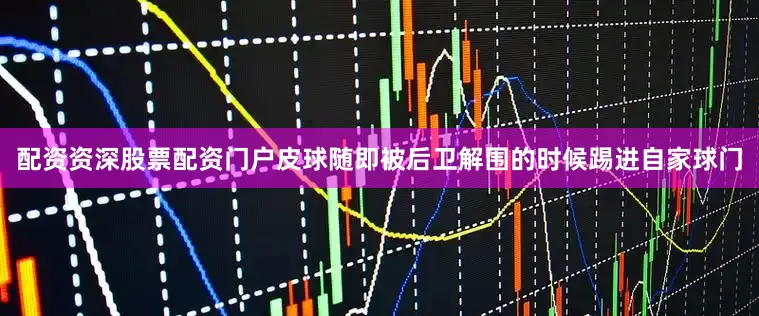 配资资深股票配资门户皮球随即被后卫解围的时候踢进自家球门