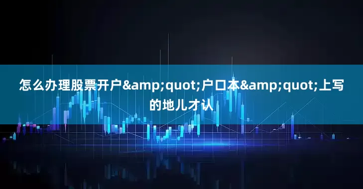 怎么办理股票开户&quot;户口本&quot;上写的地儿才认