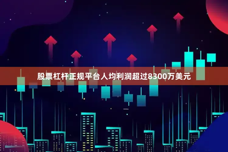 股票杠杆正规平台人均利润超过8300万美元