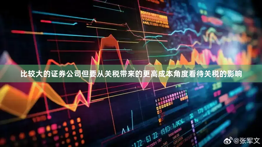比较大的证券公司但要从关税带来的更高成本角度看待关税的影响
