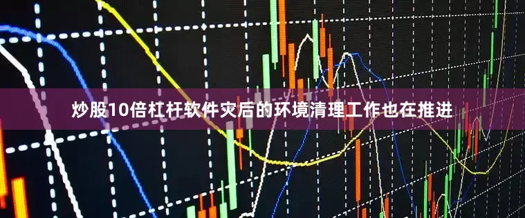 炒股10倍杠杆软件灾后的环境清理工作也在推进
