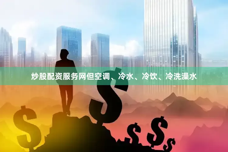 炒股配资服务网但空调、冷水、冷饮、冷洗澡水