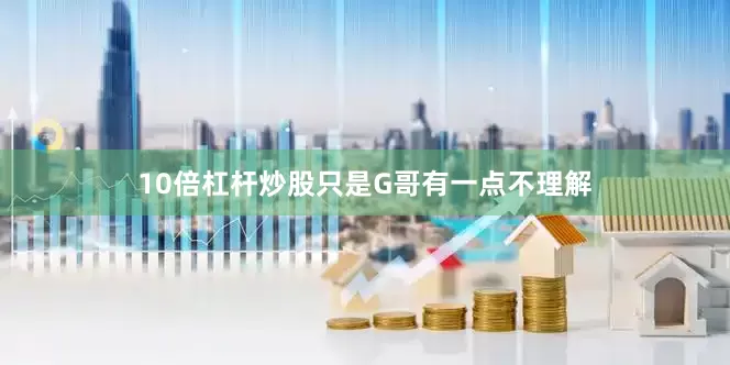 10倍杠杆炒股只是G哥有一点不理解