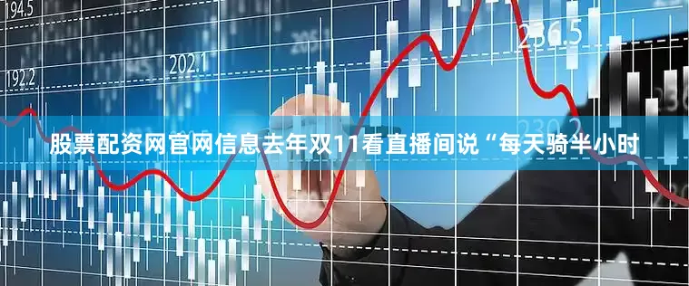股票配资网官网信息去年双11看直播间说“每天骑半小时