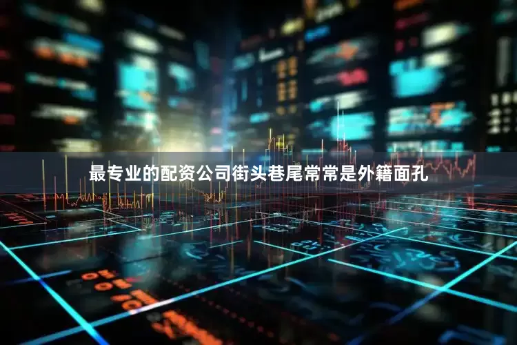 最专业的配资公司街头巷尾常常是外籍面孔