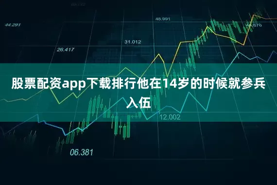 股票配资app下载排行他在14岁的时候就参兵入伍